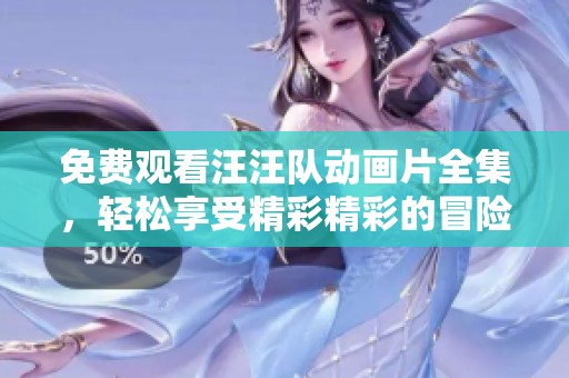免费观看汪汪队动画片全集，轻松享受精彩精彩的冒险故事