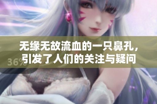 无缘无故流血的一只鼻孔，引发了人们的关注与疑问