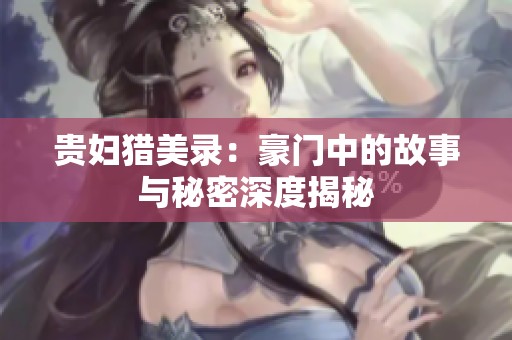 贵妇猎美录：豪门中的故事与秘密深度揭秘