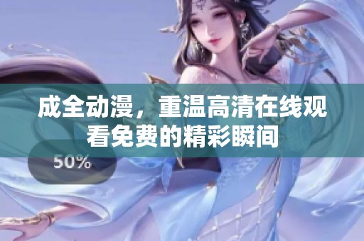 成全动漫，重温高清在线观看免费的精彩瞬间