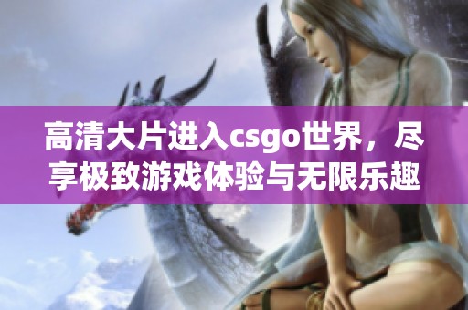 高清大片进入csgo世界，尽享极致游戏体验与无限乐趣