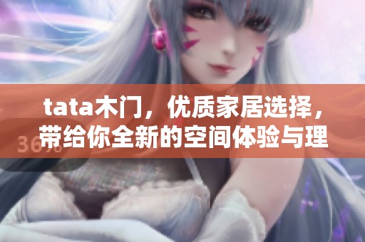 tata木门，优质家居选择，带给你全新的空间体验与理想生活方式