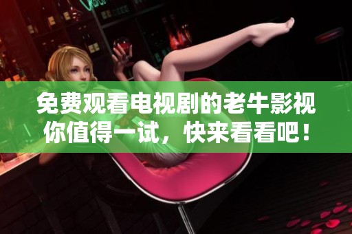 免费观看电视剧的老牛影视你值得一试，快来看看吧！