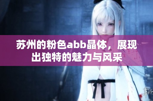 苏州的粉色abb晶体，展现出独特的魅力与风采