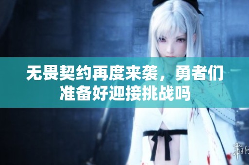 无畏契约再度来袭，勇者们准备好迎接挑战吗