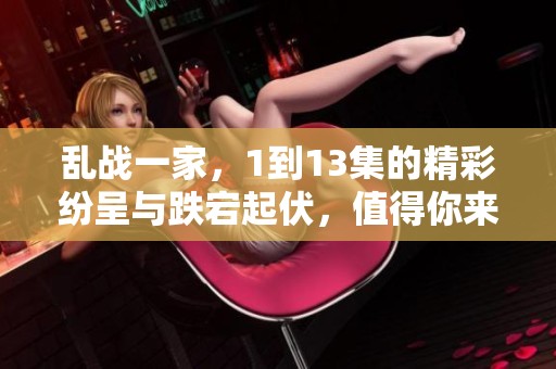乱战一家，1到13集的精彩纷呈与跌宕起伏，值得你来观看