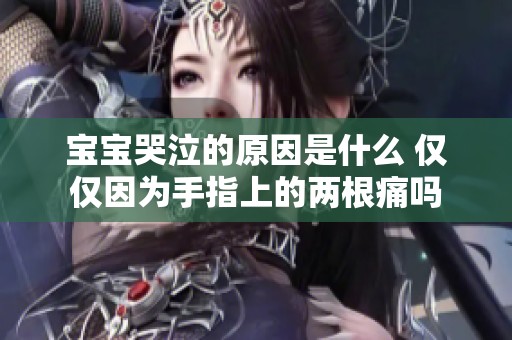 宝宝哭泣的原因是什么 仅仅因为手指上的两根痛吗
