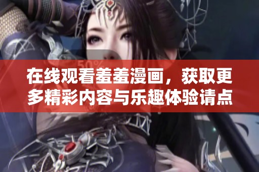在线观看羞羞漫画，获取更多精彩内容与乐趣体验请点击此处