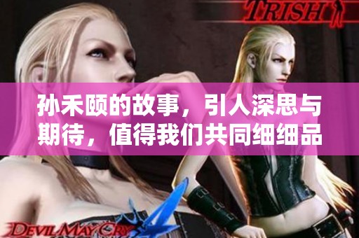 孙禾颐的故事，引人深思与期待，值得我们共同细细品味与领悟