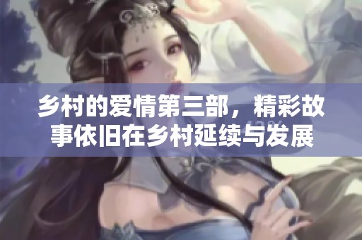 乡村的爱情第三部，精彩故事依旧在乡村延续与发展