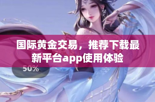 国际黄金交易，推荐下载最新平台app使用体验