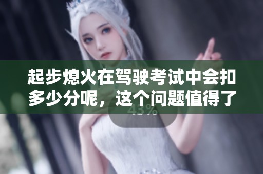 起步熄火在驾驶考试中会扣多少分呢，这个问题值得了解一下