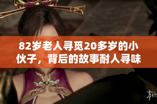 82岁老人寻觅20多岁的小伙子，背后的故事耐人寻味
