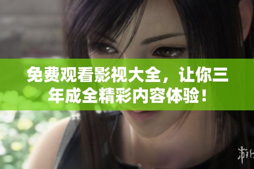 免费观看影视大全，让你三年成全精彩内容体验！