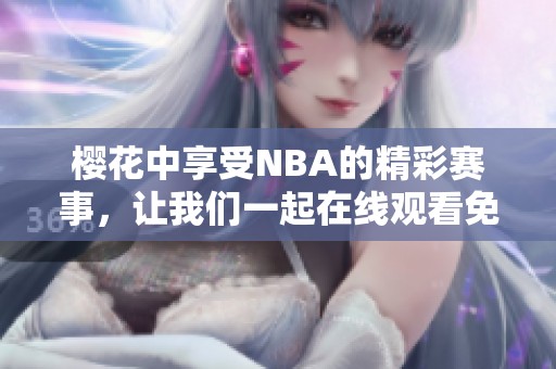 樱花中享受NBA的精彩赛事，让我们一起在线观看免费，畅游篮球世界！