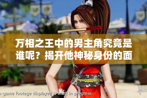 万相之王中的男主角究竟是谁呢？揭开他神秘身份的面纱！