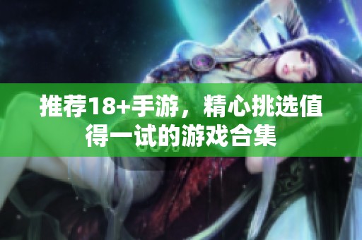 推荐18+手游，精心挑选值得一试的游戏合集