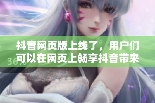 抖音网页版上线了，用户们可以在网页上畅享抖音带来的乐趣