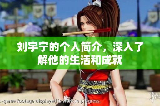 刘宇宁的个人简介，深入了解他的生活和成就