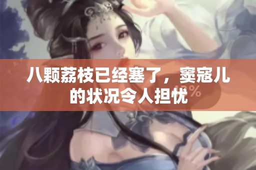 八颗荔枝已经塞了，窦寇儿的状况令人担忧