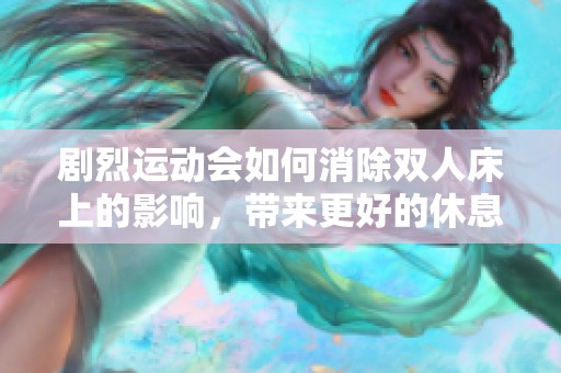 剧烈运动会如何消除双人床上的影响，带来更好的休息体验