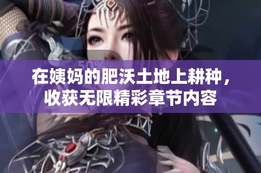 在姨妈的肥沃土地上耕种，收获无限精彩章节内容