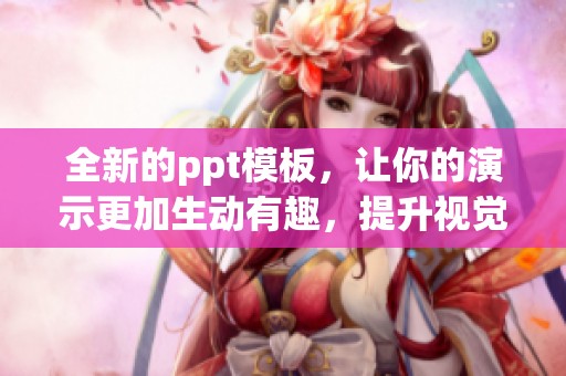全新的ppt模板，让你的演示更加生动有趣，提升视觉效果与观众体验
