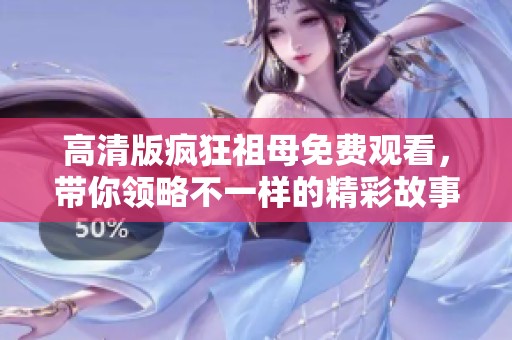 高清版疯狂祖母免费观看，带你领略不一样的精彩故事与冒险。