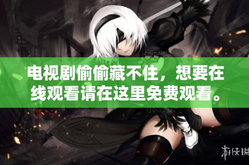 电视剧偷偷藏不住，想要在线观看请在这里免费观看。