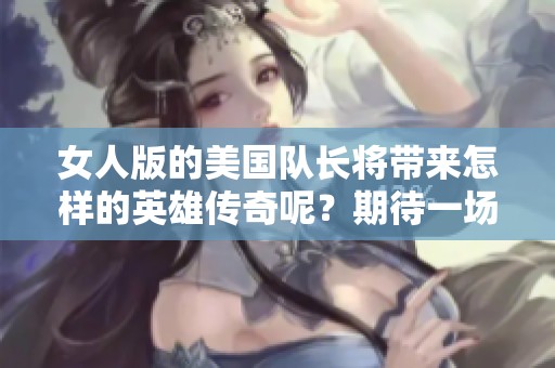 女人版的美国队长将带来怎样的英雄传奇呢？期待一场全新的冒险故事！