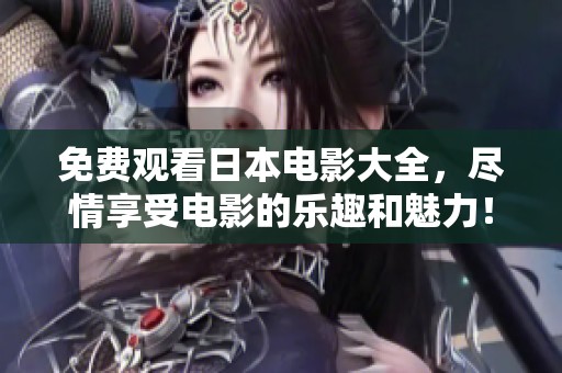 免费观看日本电影大全，尽情享受电影的乐趣和魅力！