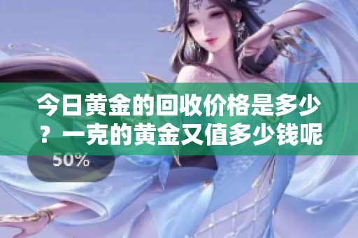 今日黄金的回收价格是多少？一克的黄金又值多少钱呢？