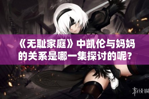 《无耻家庭》中凯伦与妈妈的关系是哪一集探讨的呢？