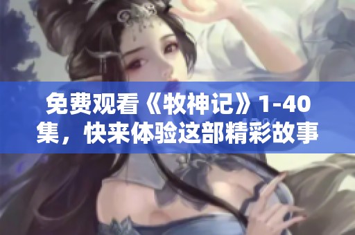 免费观看《牧神记》1-40集，快来体验这部精彩故事的奇幻旅程！