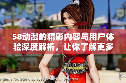 58动漫的精彩内容与用户体验深度解析，让你了解更多动漫趋势与魅力