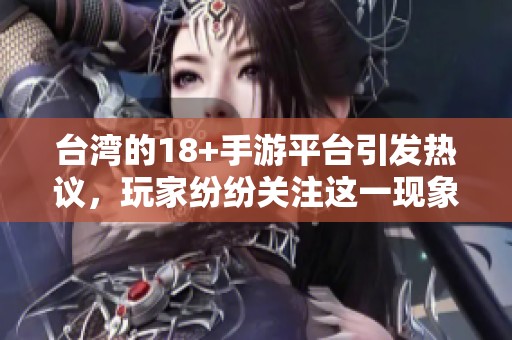 台湾的18+手游平台引发热议，玩家纷纷关注这一现象
