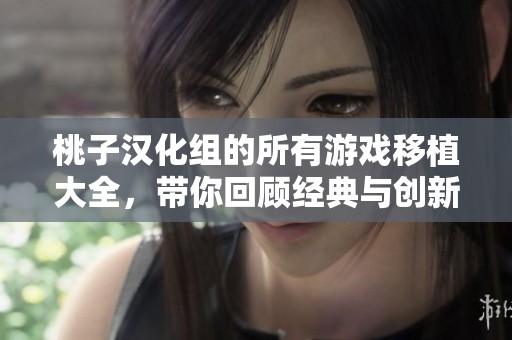桃子汉化组的所有游戏移植大全，带你回顾经典与创新的结合