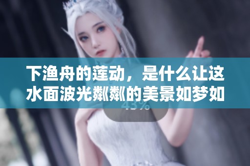 下渔舟的莲动，是什么让这水面波光粼粼的美景如梦如幻