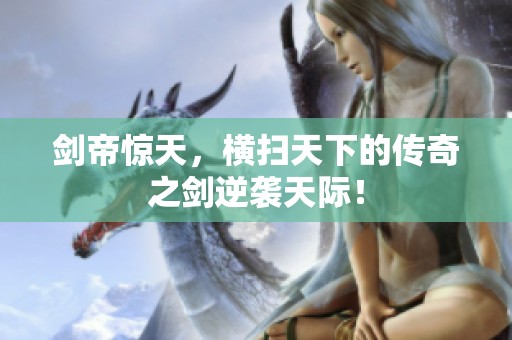 剑帝惊天，横扫天下的传奇之剑逆袭天际！