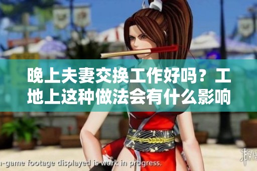 晚上夫妻交换工作好吗？工地上这种做法会有什么影响呢