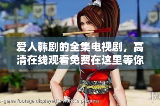 爱人韩剧的全集电视剧，高清在线观看免费在这里等你观看