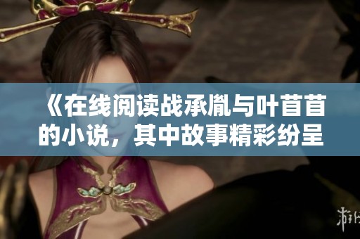 《在线阅读战承胤与叶苜苜的小说，其中故事精彩纷呈》