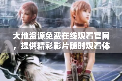 大地资源免费在线观看官网，提供精彩影片随时观看体验