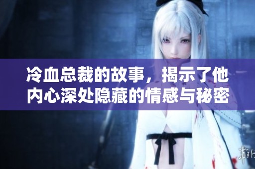 冷血总裁的故事，揭示了他内心深处隐藏的情感与秘密