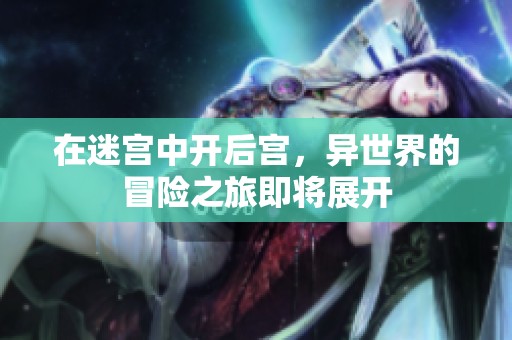 在迷宫中开后宫，异世界的冒险之旅即将展开