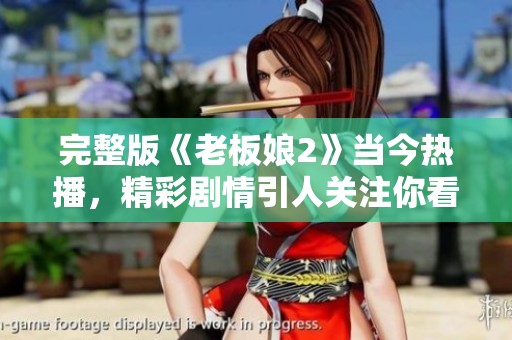 完整版《老板娘2》当今热播，精彩剧情引人关注你看了吗