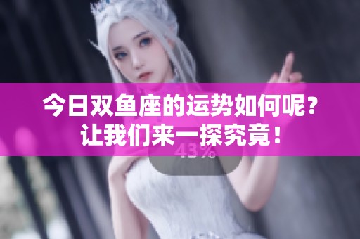 今日双鱼座的运势如何呢？让我们来一探究竟！