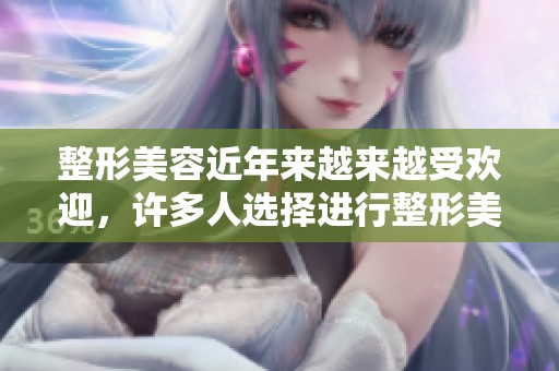 整形美容近年来越来越受欢迎，许多人选择进行整形美容手术来提升自信