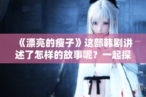 《漂亮的瘦子》这部韩剧讲述了怎样的故事呢？一起探讨其精彩魅力吧！