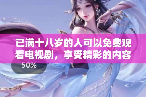 已满十八岁的人可以免费观看电视剧，享受精彩的内容与无限欢乐